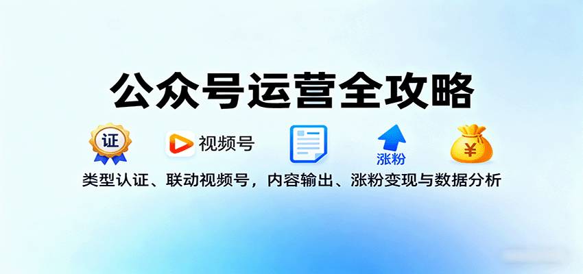 公众号运营全攻略:类型认证、联动视频号,内容输出、涨粉变现与数据分析-聊项目