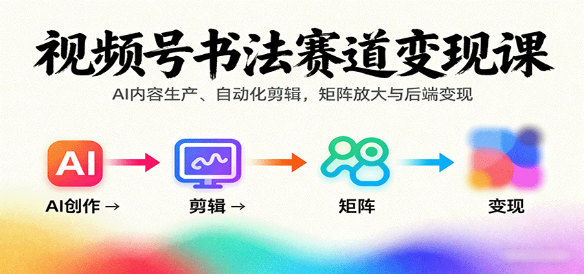 视频号书法赛道变现课:AI内容生产、自动化剪辑,矩阵放大与后端变现-聊项目