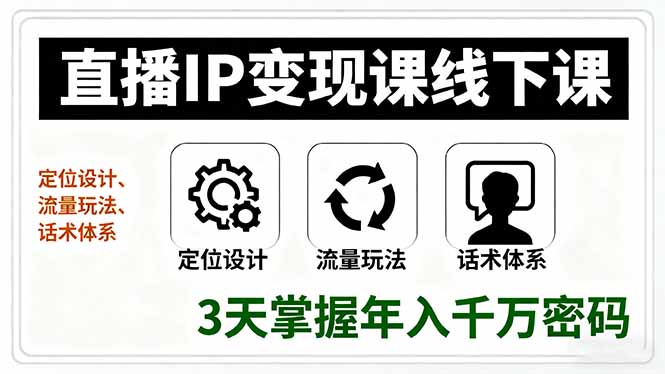 直播IP变现课线下课,定位设计、流量玩法、话术体系,3天掌握年入千万密码-聊项目