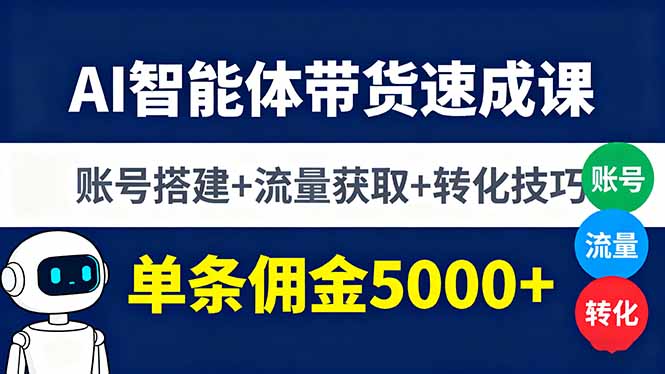 AI智能体带货速成课，账号搭建+流量获取+转化技巧，单条佣金5000+-聊项目