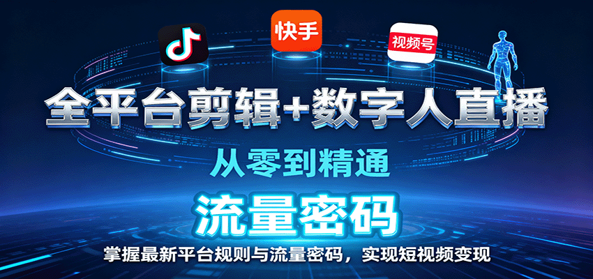 全平台剪辑+数字人直播,从零到精通,掌握最新平台规则与流量密码,实现短视频变现-聊项目