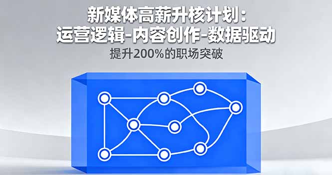 新媒体高薪升核计划：运营逻辑-内容创作-数据驱动，提升200%的职场突破-聊项目