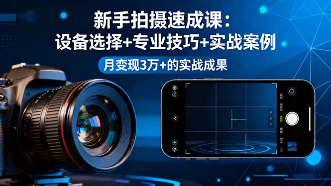 新手拍摄速成课,设备选择+专业技巧+实战案例,月变现3万+的实战成果-聊项目