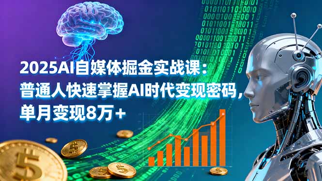 2025AI自媒体掘金实战课:普通人快速掌握AI时代变现密码,单月变现8万+-聊项目