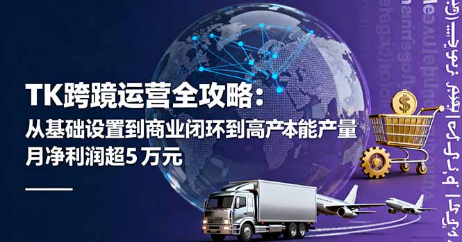 TK跨境运营全攻略:从基础设置到商业闭环到低成本量产,月净利润超5万美元-聊项目