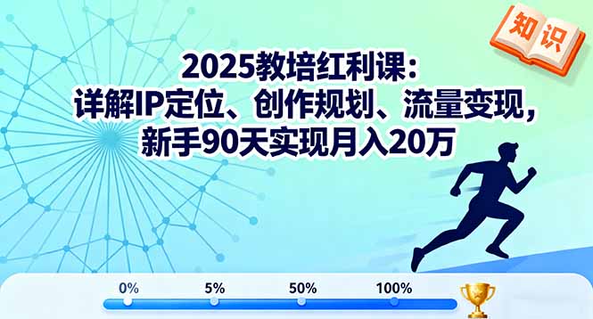 2025教培红利课:详解IP定位、创作规划、流量变现,新手90天实现月入20万-聊项目