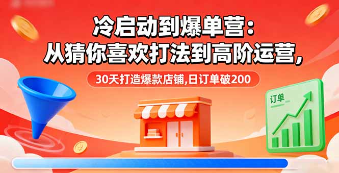 冷启动到爆单营:从猜你喜欢打法到高阶运营,30天打造爆款店铺,日订单破200-聊项目