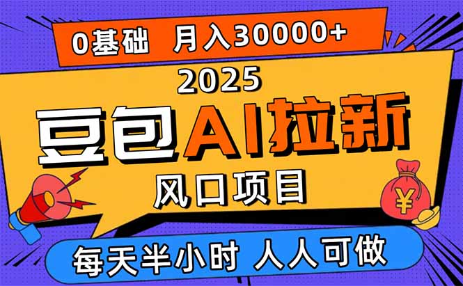 2025豆包AI拉新风口项目,0粉0基础月入3W+,新手小白轻松学会-聊项目