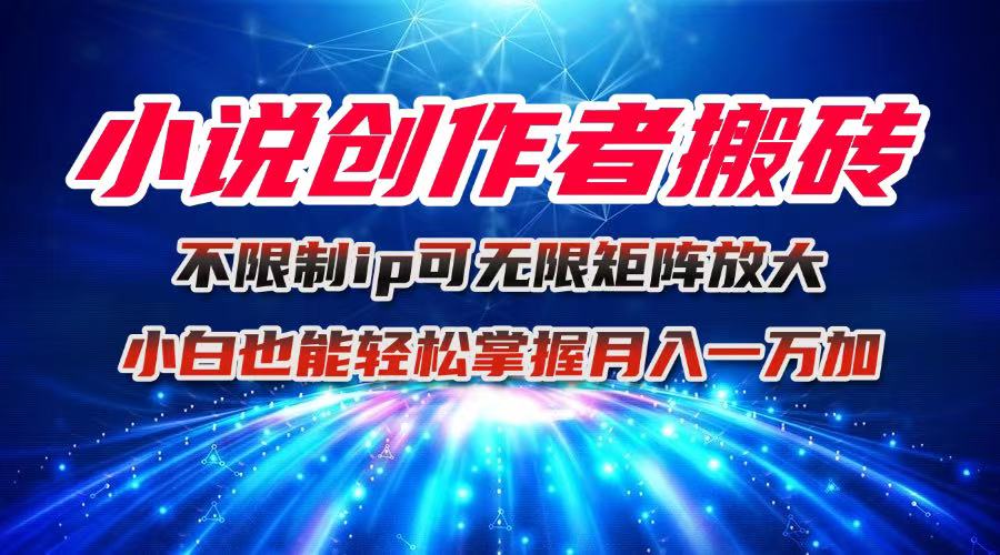 小说创作者搬砖玩法,不限制IP简单无脑 可矩阵无限放大小白也能实现轻…-聊项目