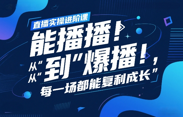 直播实操进阶课，直播经验复盘：从“能播”到“爆播”，每一场都能复利成长-聊项目