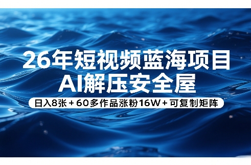 26年短视频蓝海项目，AI解压安全屋，日入8张+60多作品涨粉16W+可复制矩阵-聊项目