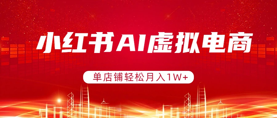 小红书AI虚拟电商，单店铺轻松月入1W+，可矩阵运营-聊项目