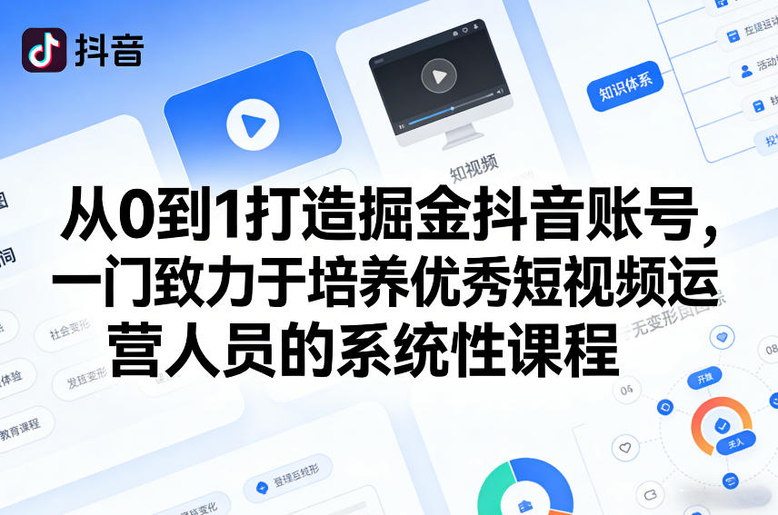 从0到1打造掘金抖音账号，一门致力于培养优秀短视频运营人员的系统性课程-聊项目