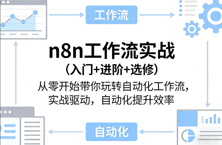n8n工作流实战(入门+进阶+选修)从零开始带你玩转自动化工作流,实战驱动,自动化提升效率-聊项目