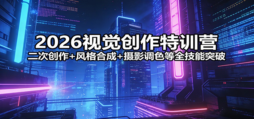 2026视觉创作特训营:二次创作+风格合成+摄影调色等全技能突破-聊项目