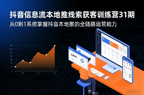 抖音信息流本地推线索获客训练营31期,从0到1系统掌握抖音本地推的全链路运营能力-聊项目