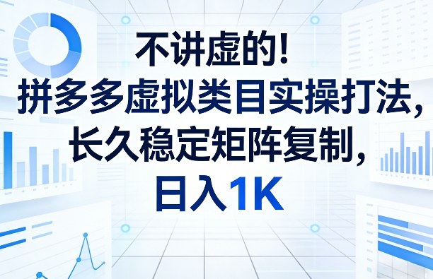 不讲虚的!拼多多虚拟类目实操打法,长久稳定矩阵复制,日入1K【揭秘】-聊项目