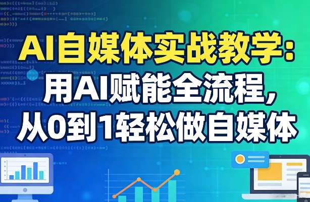 AI自媒体实战教学：用AI赋能全流程，从0到1轻松做自媒体-聊项目