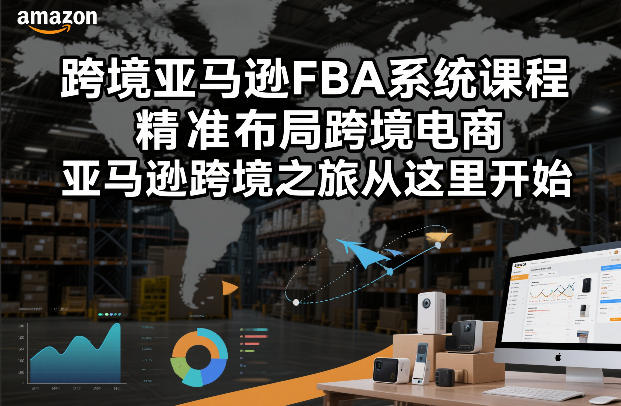 跨境亚马逊FBA系统课程，精准布局跨境电商，亚马逊跨境之旅从这里开始(更新)-聊项目