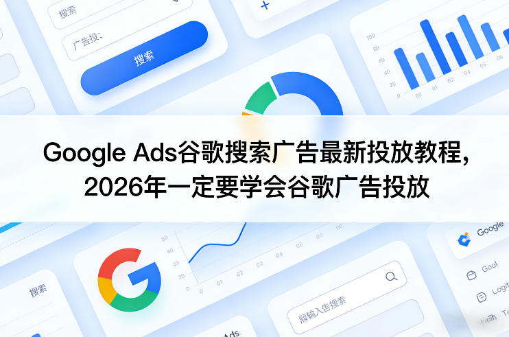 Google Ads谷歌搜索广告最新投放教程，2026年一定要学会谷歌广告投放-聊项目