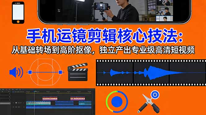 手机运镜 剪辑核心技法:从基础转场到高阶抠像,独立产出专业级高清短视频-聊项目
