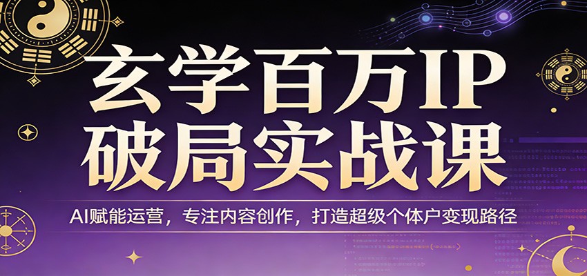 玄学百万IP破局实战课:AI赋能运营,专注内容创作,打造超级个体户变现路径-聊项目