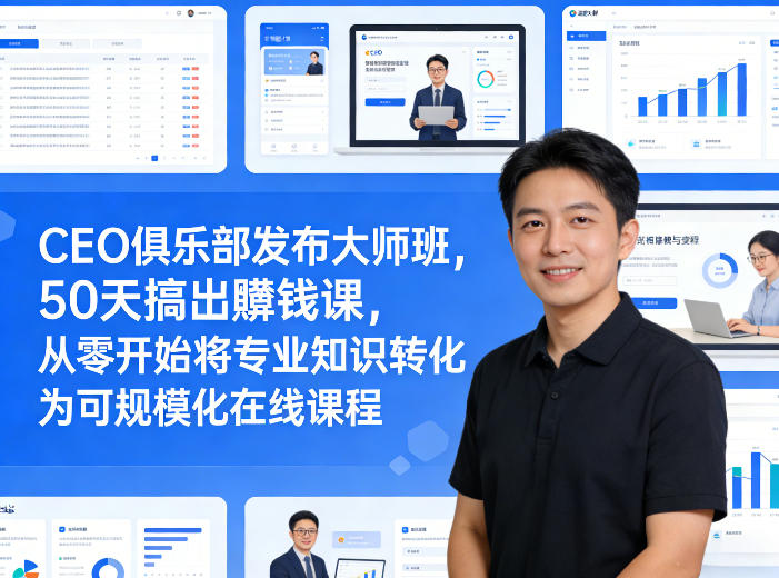 CEO俱乐部发布大师班，50天搞出賺钱课，从零开始将专业知识转化为可规模化在线课程-聊项目