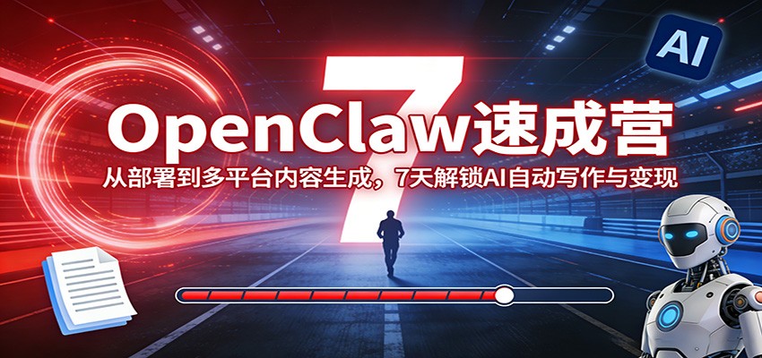 OpenClaw速成营:从部署到多平台内容生成,7天解锁AI自动写作与变现-聊项目