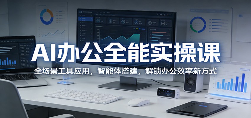 AI办公全能实操课:全场景工具应用,智能体搭建,解锁办公效率新方式-聊项目