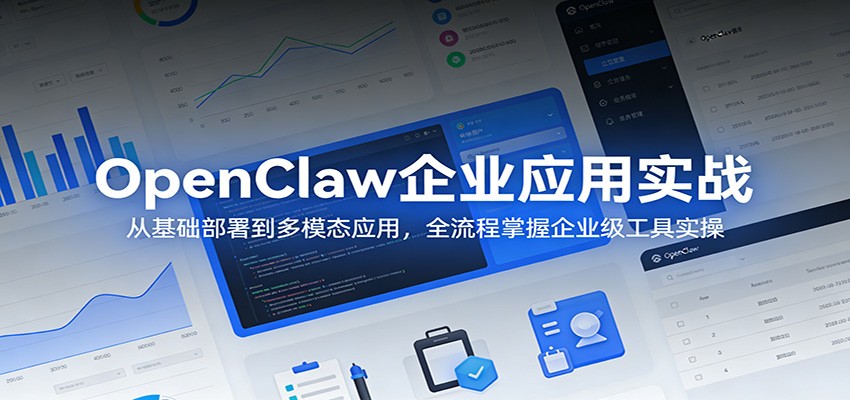 OpenClaw企业应用实战：从基础部署到多模态应用，全流程掌握企业级工具实操-聊项目