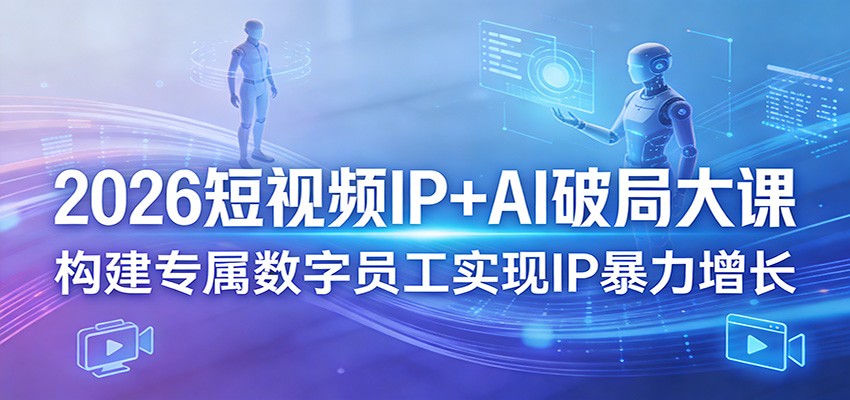 2026短视频IP+AI破局大课，构建专属数字员工实现IP暴力增长-聊项目