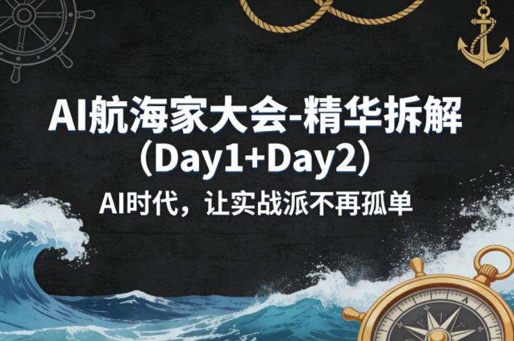 AI航海家大会-精华拆解(Day1+Day2)AI时代,让实战派不再孤单-聊项目