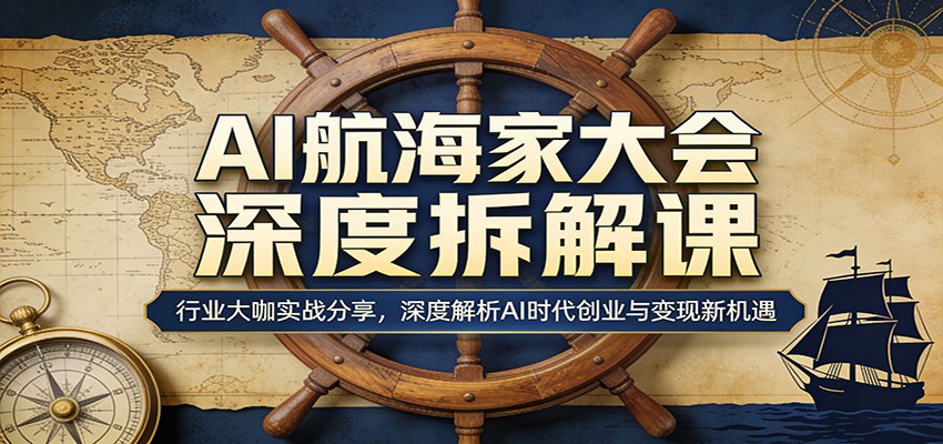 AI航海家大会深度拆解课:行业大咖实战分享,深度解析AI时代创业与变现新机遇-聊项目