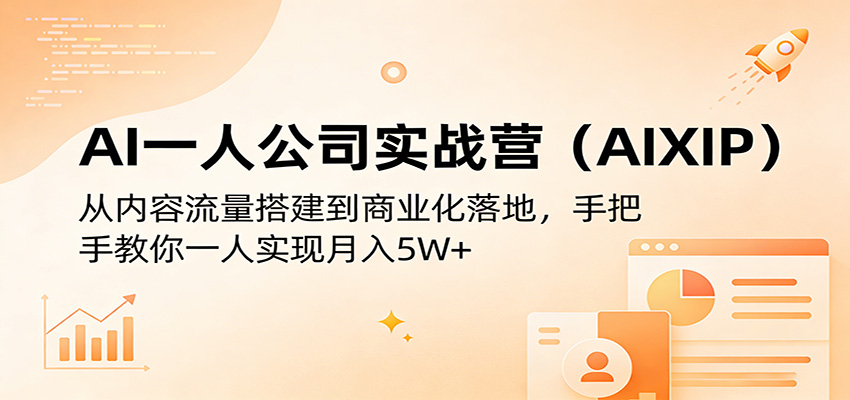 AI一人公司实战营(AIXIP):从内容流量搭建到商业化落地,手把手教你一人实现月入5W+-聊项目