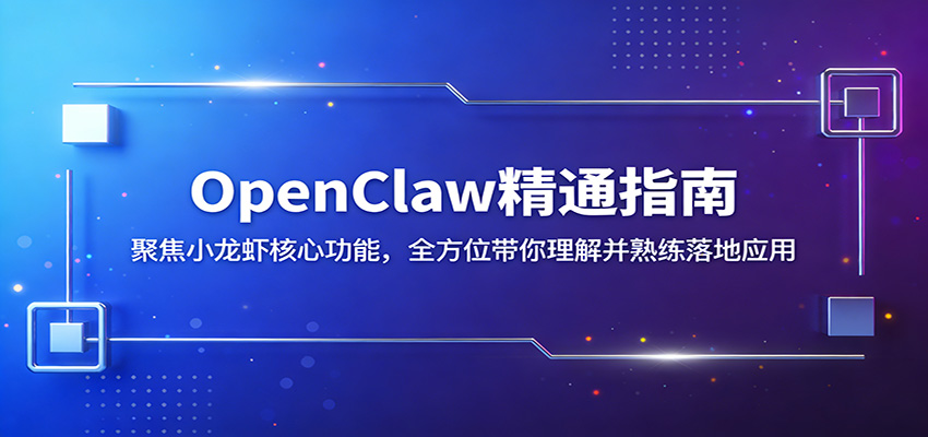 OpenClaw精通指南:聚焦小龙虾核心功能,全方位带你理解并熟练落地应用-聊项目