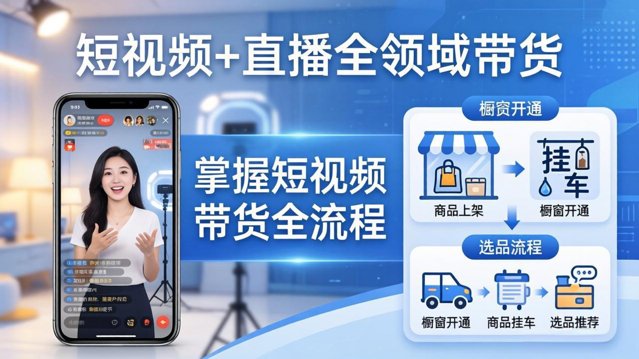 短视频+直播全领域带货-更新：掌握橱窗开通、挂车、选品、爆款文案改编等短视频带货全流程-聊项目