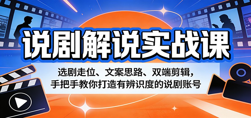 说剧解说实战课:选剧走位、文案思路、双端剪辑,手把手教你打造有辨识度的说剧账号-聊项目