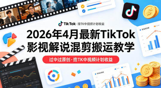 26年4月最新TikTok影视解说混剪搬运教学,过中过原创,撸TK中视频计划收益-聊项目