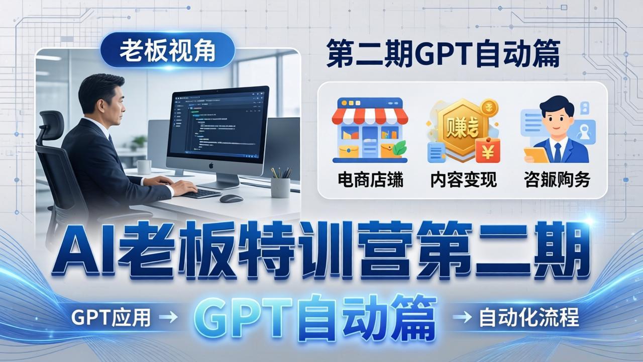 AI老板特训营第二期GPT自动篇:GPT应用+赚钱案例+自动化流程,老板AI降本增效课-聊项目