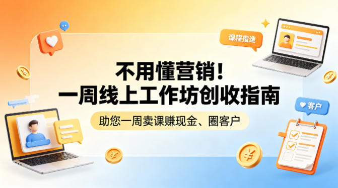 不用懂营销!一周线上工作坊创收指南,助您一周卖课賺现金、圈客户-聊项目