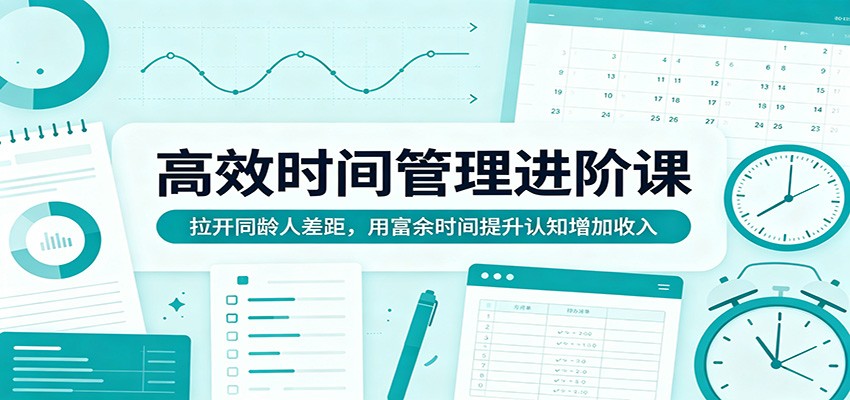 高效时间管理进阶课：拉开同龄人差距，用富余时间提升认知增加收入-聊项目