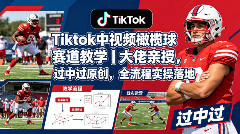 Tiktok中视频橄榄球赛道教学｜大佬亲授，过中过原创，全流程实操落地-聊项目