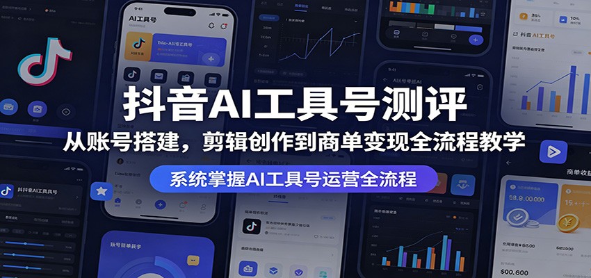 抖音AI工具号测评：从账号搭建，剪辑创作到商单变现全流程教学-聊项目
