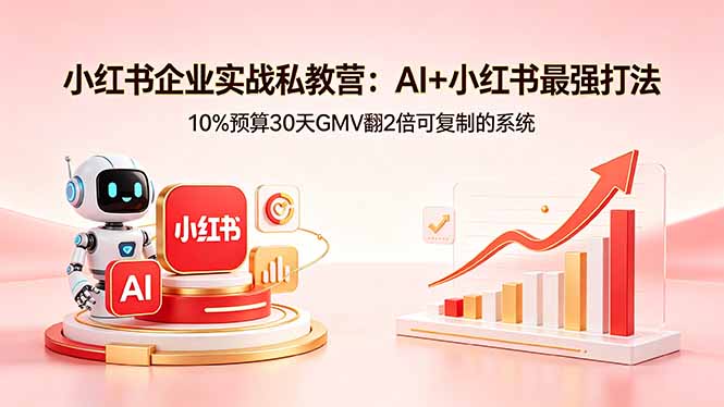 小红书企业实战私教营：AI+小红书最强打法，10%预算30天GMV翻2倍可复制的系统-聊项目