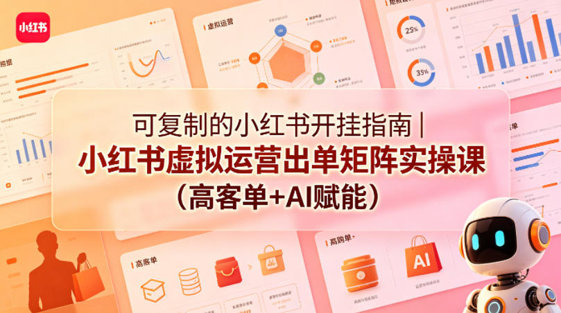 可复制的小红书开挂指南｜小红书虚拟运营出单矩阵实操课(高客单+AI赋能)-聊项目