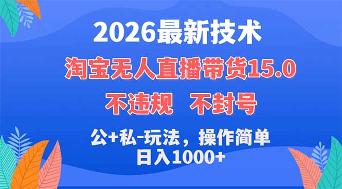 2026最新技术，淘宝无人直播带货15.0，不封号，不违规，公+私玩法，操作简单，日入1000+-聊项目