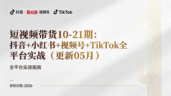 短视频带货+直播变现11-21期更新：抖音小红书视频号TikTok全平台实战，0到1起号变现-聊项目