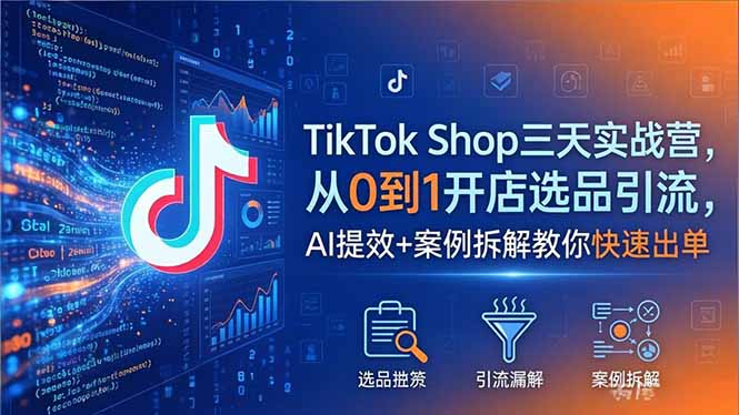 TikTok Shop三天实战营2026年5月，从0到1开店选品引流，AI提效+案例拆解教你快速出单-聊项目