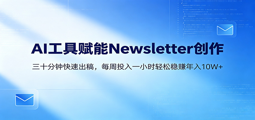 AI赋能Newsletter变现课：30分钟出内容，每周1小时年入10W+-聊项目