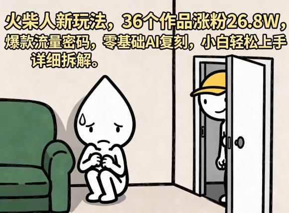 火柴人新玩法，36个作品涨粉26.8W，爆款流量密码，零基础AI复刻，小白轻松上手，详细拆解-聊项目